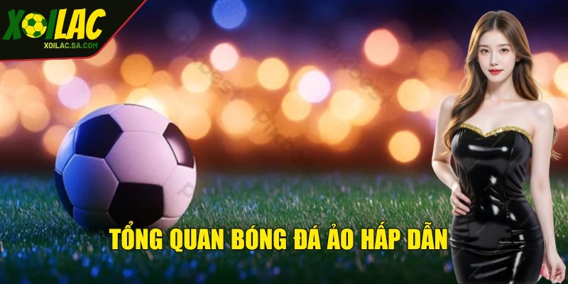 Bóng Đá Ảo - Loại Hình Tạo Nên Sự Tiện Lợi, An Toàn 2 Tổng quan bóng đá ảo hấp dẫn